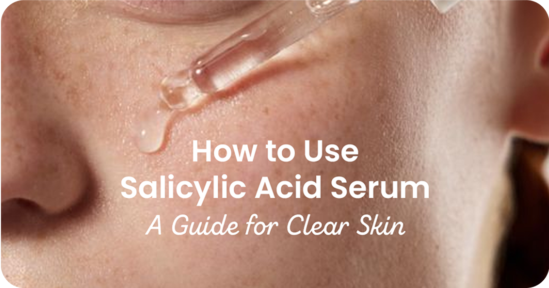 How to Use Salicylic Acid Serum: A Guide for Clear Skin