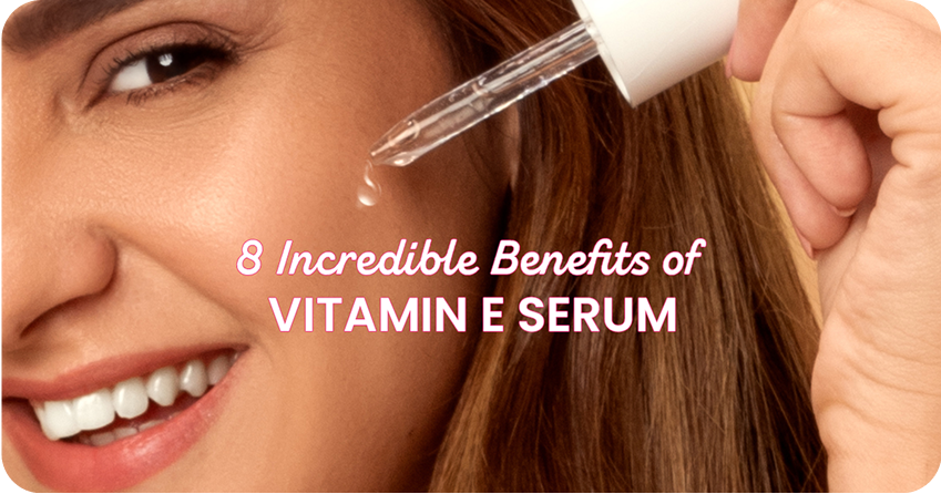 8 Incredible Benefits of Vitamin E Serum for Your Skin