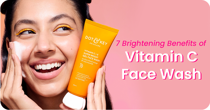 7 Brightening Benefits of Vitamin C Face Wash