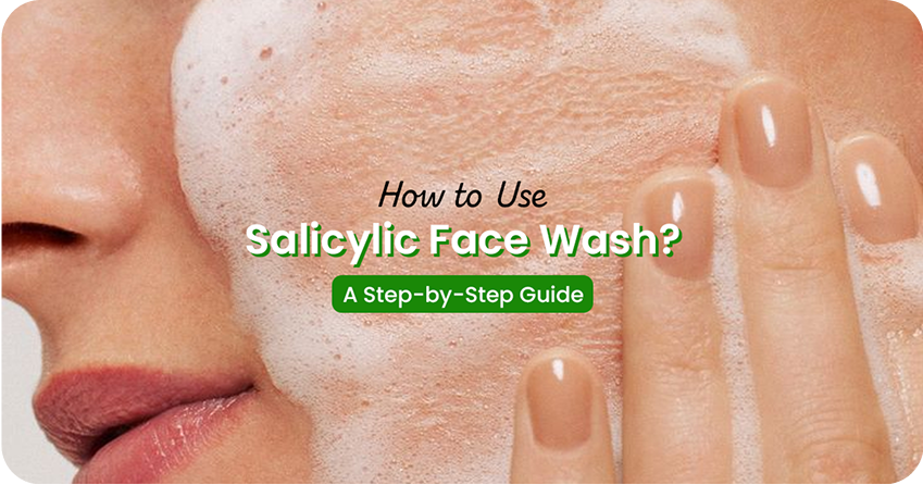 How to Use Salicylic Acid Face Wash? A Step-by-Step Guide