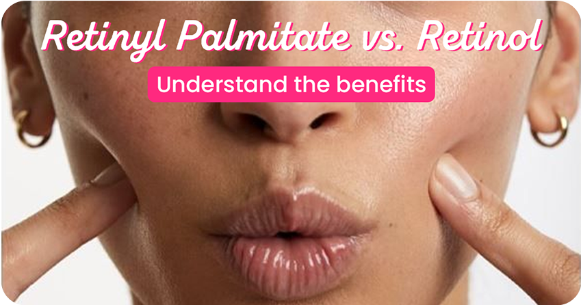 Retinyl Palmitate vs. Retinol: Which One is Better for Skin?