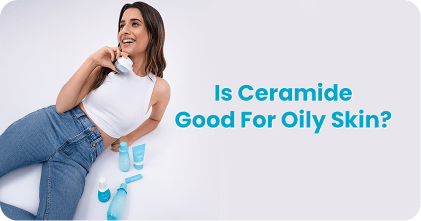 Is Ceramide Good For Oily Skin? What You Need To Know