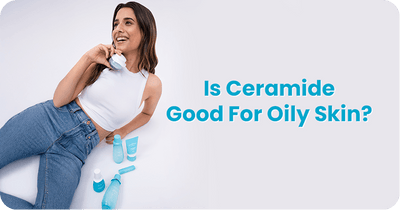 Is Ceramide Good For Oily Skin? What You Need To Know