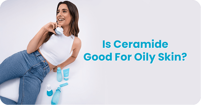 Is Ceramide Good For Oily Skin? What You Need To Know