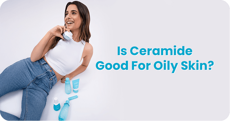 Is Ceramide Good For Oily Skin? What You Need To Know