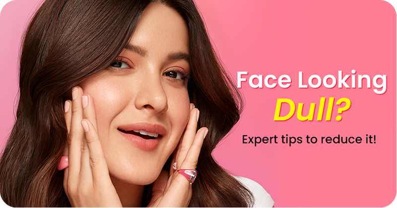 Why Does Your Face Look Dull & How to Remove It (Expert Tips)