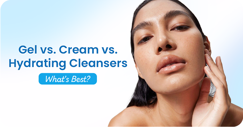 Gel vs. Cream vs. Hydrating Cleansers: What’s Best for Your Skin?