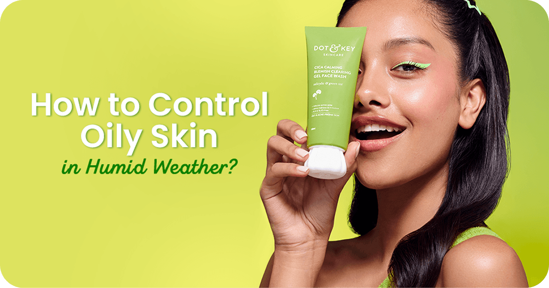 How to Control Oily Skin in Humid Weather? A Practical Guide