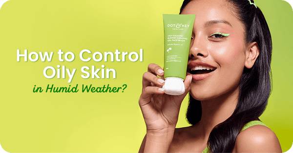 How to Control Oily Skin in Humid Weather? A Practical Guide