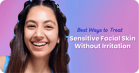 Best Ways to Treat Sensitive Facial Skin Without Irritation