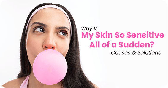 Why Is My Skin So Sensitive All of a Sudden? Causes & Solutions