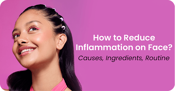 How to Reduce Inflammation on Face? Causes, Ingredients, Routine