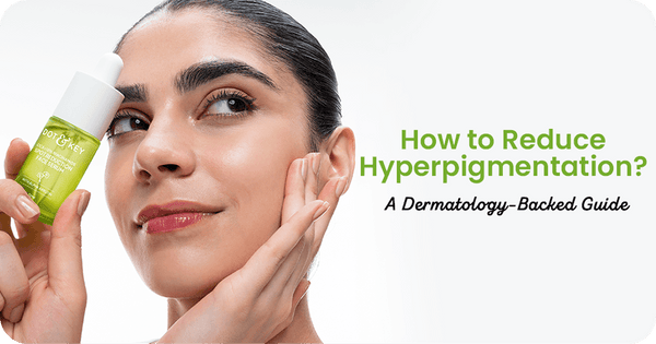 How to Reduce Hyperpigmentation? A Dermatology-Backed Guide
