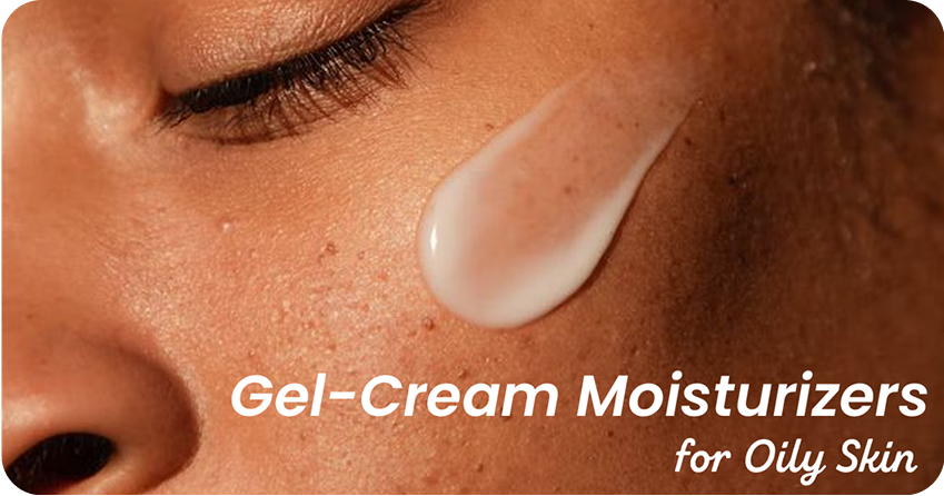 Why Gel-Cream Moisturizers Are a Game-Changer for Oily Skin