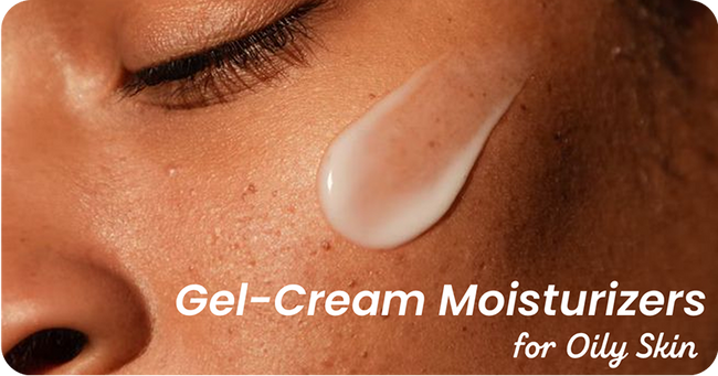 Why Gel-Cream Moisturizers Are a Game-Changer for Oily Skin