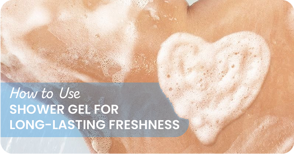 How to Use Shower Gel for Long-Lasting Freshness