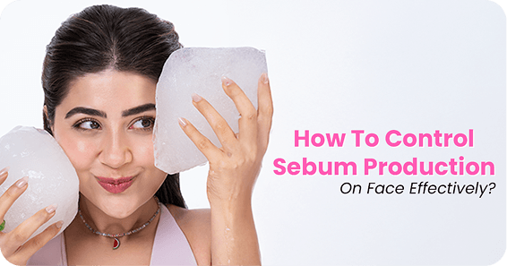 How To Control Sebum Production On Face Effectively?