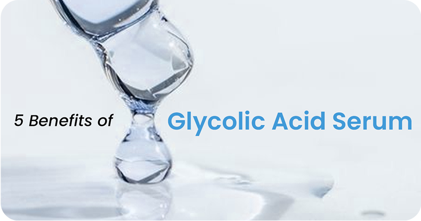 5 Powerful Benefits of Glycolic Acid Serum for Your Skin