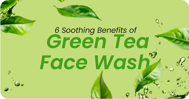6 Soothing Benefits of Green Tea Face Wash for Skin