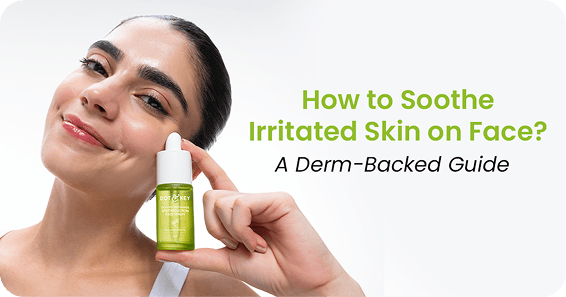 How to Soothe Irritated Skin on Face? A Derm-Backed Guide