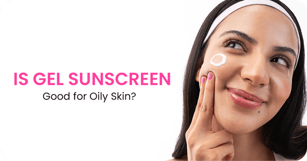 Is Gel Sunscreen Good for Oily Skin? Everything You Need to Know